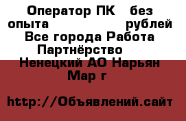 Оператор ПК ( без опыта) 28000 - 45000 рублей - Все города Работа » Партнёрство   . Ненецкий АО,Нарьян-Мар г.